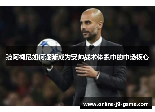 琼阿梅尼如何逐渐成为安帅战术体系中的中场核心