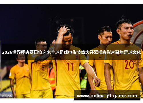 2026世界杯决赛日将迎来全球足球电影节盛大开幕精彩影片聚焦足球文化