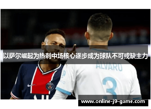 以萨尔崛起为热刺中场核心逐步成为球队不可或缺主力 以萨尔崛起为热刺中场核心逐步成为球队不可或缺主力