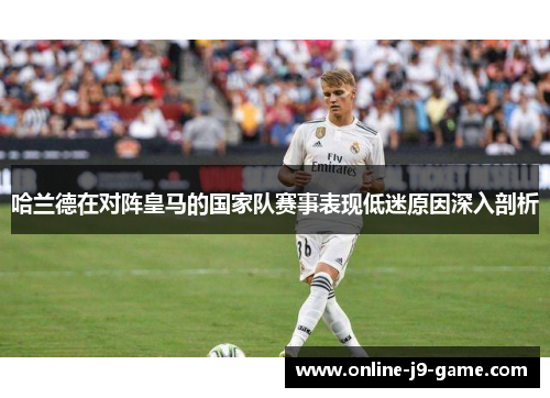 哈兰德在对阵皇马的国家队赛事表现低迷原因深入剖析