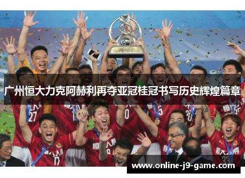 广州恒大力克阿赫利再夺亚冠桂冠书写历史辉煌篇章 广州恒大力克阿赫利再夺亚冠桂冠书写历史辉煌篇章