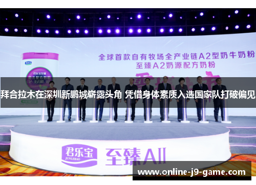 拜合拉木在深圳新鹏城崭露头角 凭借身体素质入选国家队打破偏见