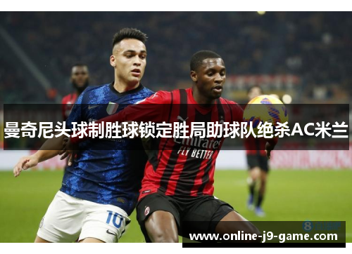 曼奇尼头球制胜球锁定胜局助球队绝杀AC米兰