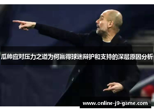瓜帅应对压力之道为何赢得球迷辩护和支持的深层原因分析