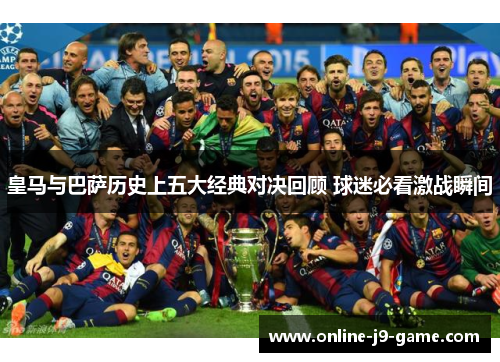皇马与巴萨历史上五大经典对决回顾 球迷必看激战瞬间
