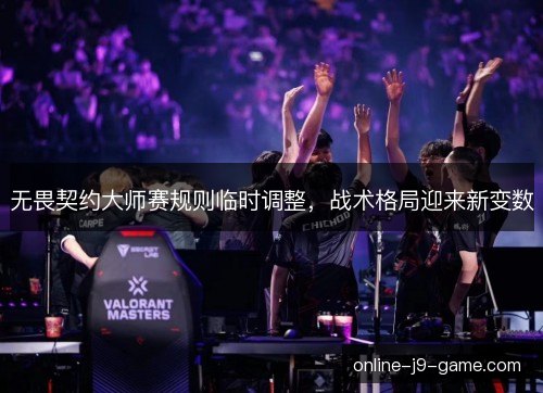 无畏契约大师赛规则临时调整,战术格局迎来新变数 无畏契约大师赛规则临时调整,战术格局迎来新变数