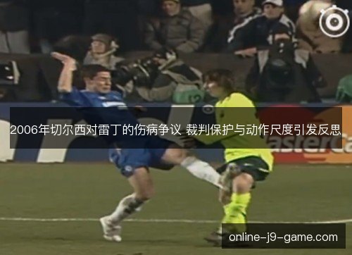 2006年切尔西对雷丁的伤病争议 裁判保护与动作尺度引发反思